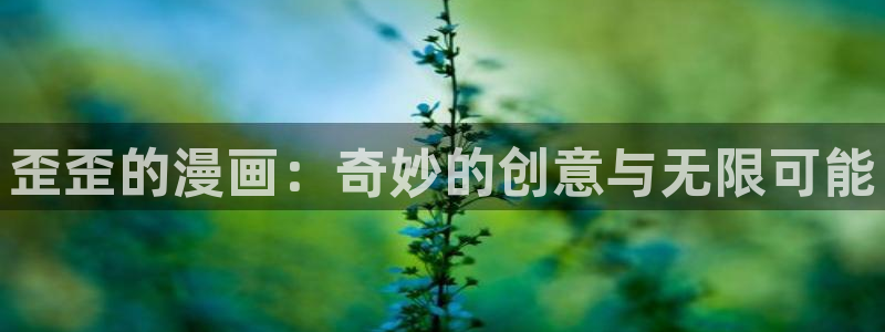 奇漫屋漫画下拉式奇漫屋漫画免费元尊：歪歪的漫画：奇妙的创意与无限可能