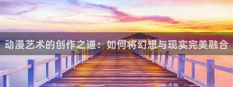 奇漫屋漫画入口：动漫艺术的创作之道：如何将幻想与现实完美融合