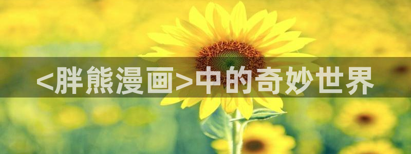 传武漫画下拉式奇漫屋：<胖熊漫画>中的奇妙世界