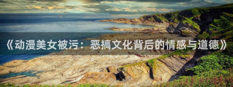 奇漫屋漫画下拉式奇漫屋漫：《动漫美女被污：恶搞文化背后的情感与道德》