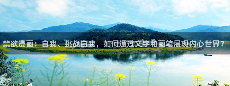 千金韩漫免费版下拉式漫画奇漫屋：禁欲漫画：自我、挑战自我，如何通过文字和画笔展现内心世界？