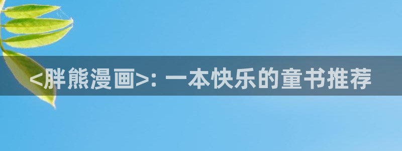 奇漫屋漫画免费在线观看入口：<胖熊漫画>: 一本快乐的童书推荐