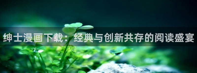 百炼成神漫画下拉式奇漫屋：绅士漫画下载：经典与创新共存的阅读盛宴