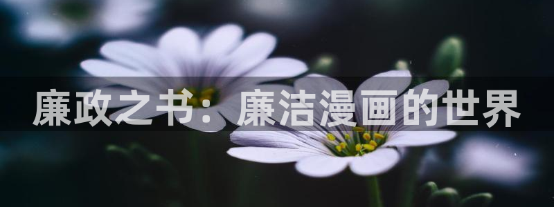 夺母3d漫画免费下拉式漫画奇漫屋：廉政之书：廉洁漫画的世界