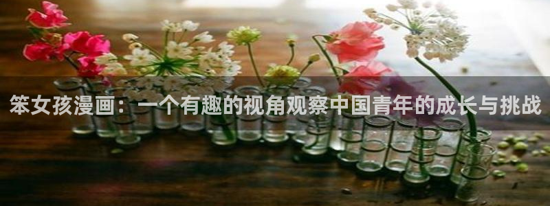 奇漫屋漫画下拉式奇漫屋漫画免费阅读魔咒：笨女孩漫画：一个有趣的视角观察中国青年的成长与挑战